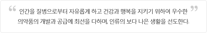 인간을 질병으로부터 자유롭게 하고 건강과 행복을 지키기 위하여 우수한 의약품의 개발과 공급에 최선을 다하며, 인류의 보다 나은 생활을 선도한다.