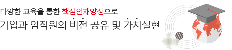 다양한 교육을 통한 핵심인재양성으로 기업과 임직원의 비전 공유 및 가치실현